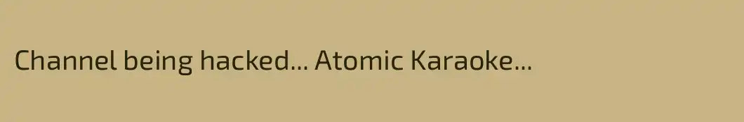 Channel being hacked... Atomic Karaoke... 